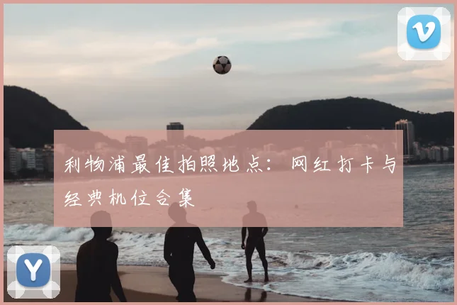 利物浦最佳拍照地点：网红打卡与经典机位合集