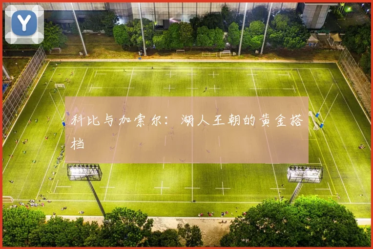 科比与加索尔：湖人王朝的黄金搭档