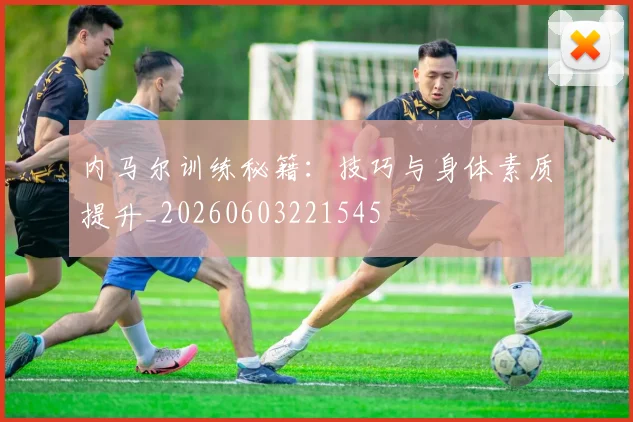 内马尔训练秘籍：技巧与身体素质提升_20260603221545