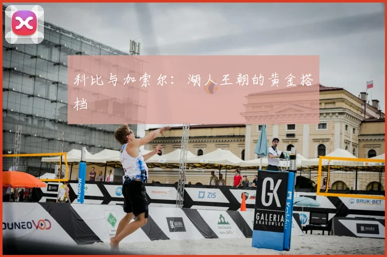 科比与加索尔：湖人王朝的黄金搭档