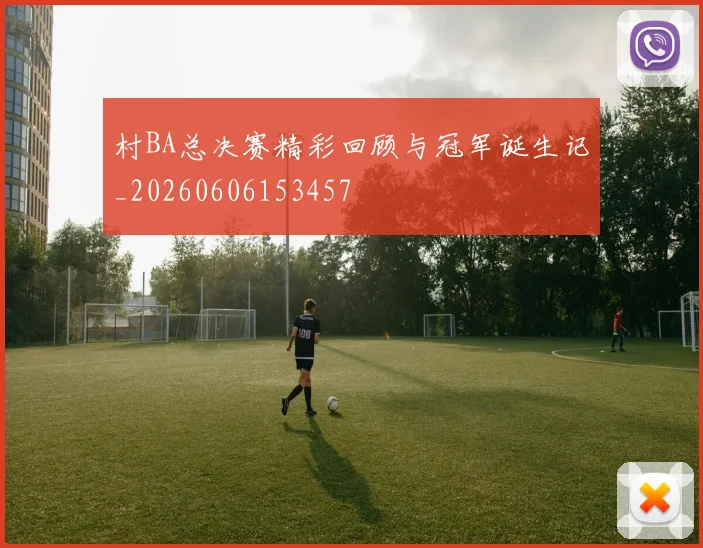 村BA总决赛精彩回顾与冠军诞生记_20260606153457