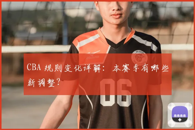 CBA 规则变化详解：本赛季有哪些新调整？