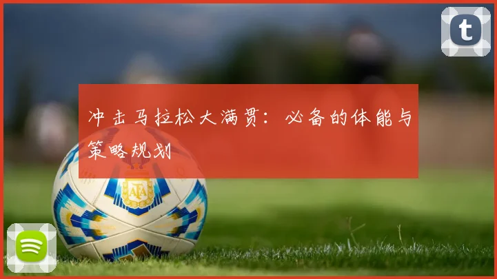 冲击马拉松大满贯：必备的体能与策略规划