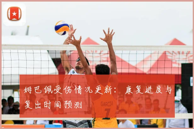 姆巴佩受伤情况更新：康复进度与复出时间预测