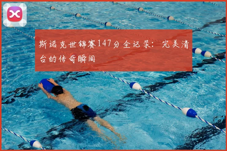 斯诺克世锦赛147分全记录：完美清台的传奇瞬间