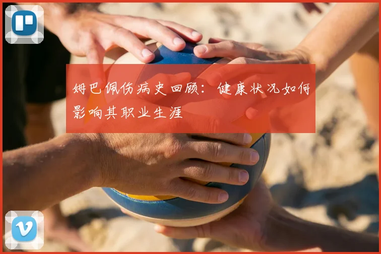 姆巴佩伤病史回顾：健康状况如何影响其职业生涯