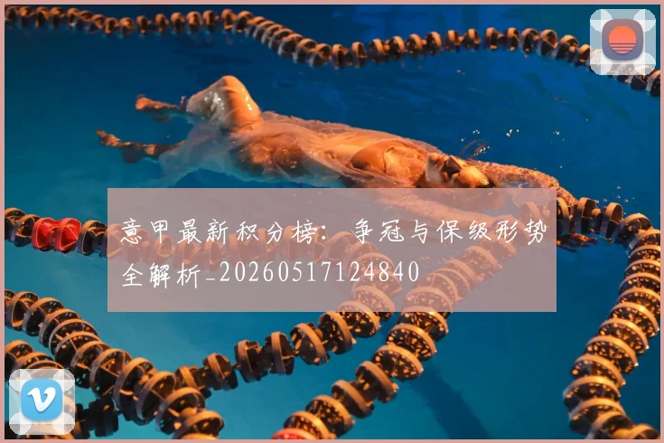 意甲最新积分榜：争冠与保级形势全解析_20260517124840