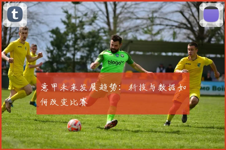 意甲未来发展趋势：科技与数据如何改变比赛