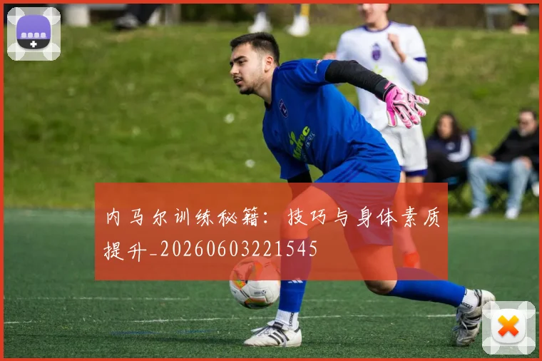 内马尔训练秘籍：技巧与身体素质提升_20260603221545