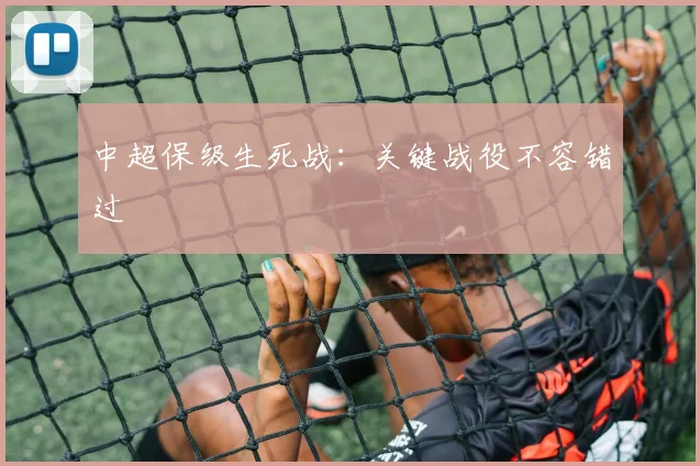 中超保级生死战：关键战役不容错过