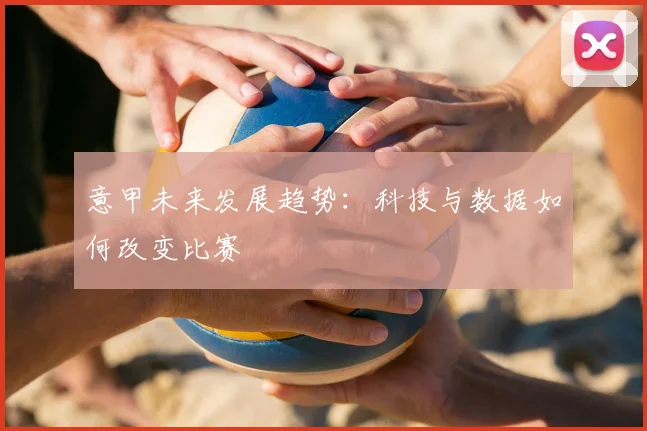 意甲未来发展趋势：科技与数据如何改变比赛