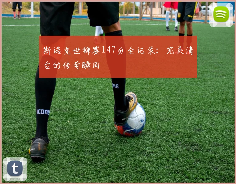 斯诺克世锦赛147分全记录：完美清台的传奇瞬间