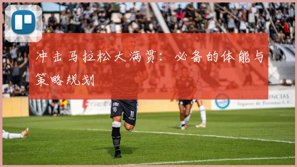 冲击马拉松大满贯：必备的体能与策略规划