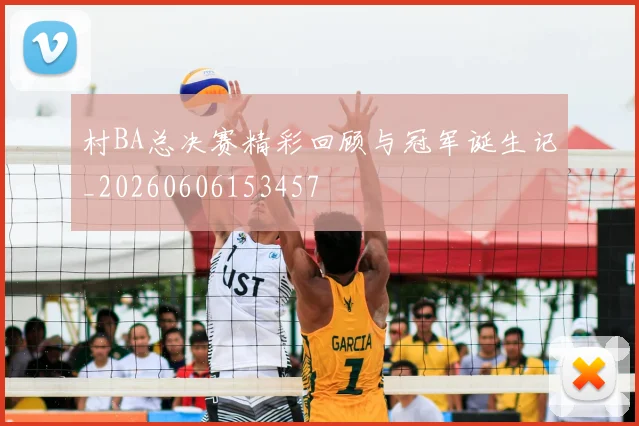 村BA总决赛精彩回顾与冠军诞生记_20260606153457