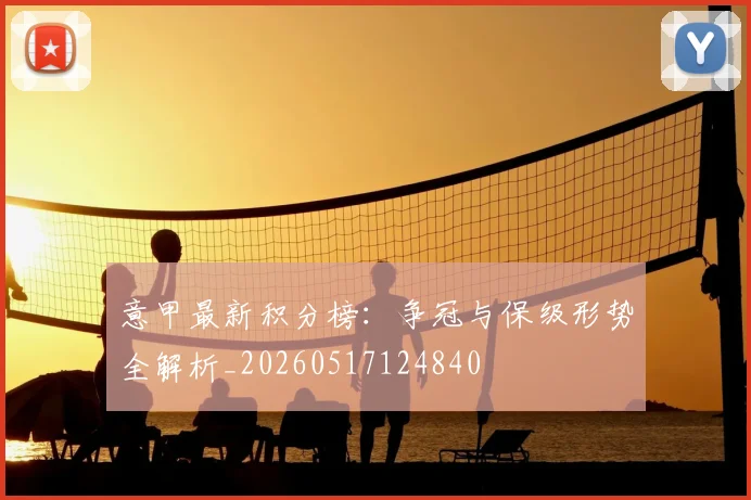 意甲最新积分榜：争冠与保级形势全解析_20260517124840