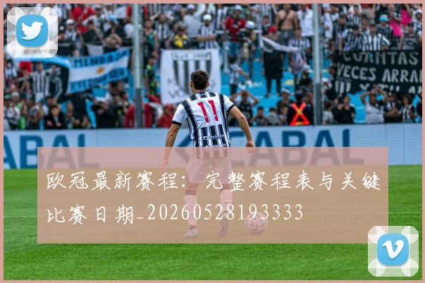 欧冠最新赛程：完整赛程表与关键比赛日期_20260528193333
